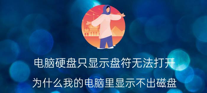 电脑硬盘只显示盘符无法打开 为什么我的电脑里显示不出磁盘？